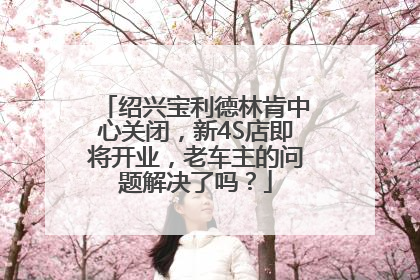 绍兴宝利德林肯中心关闭，新4S店即将开业，老车主的问题解决了吗？