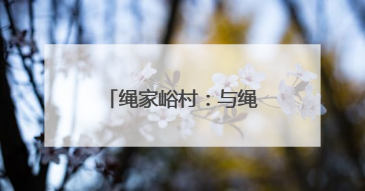 绳家峪村：与绳结缘，承古致远