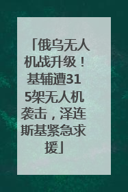 俄乌无人机战升级！基辅遭315架无人机袭击，泽连斯基紧急求援