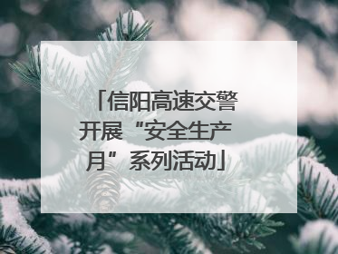 信阳高速交警开展“安全生产月”系列活动