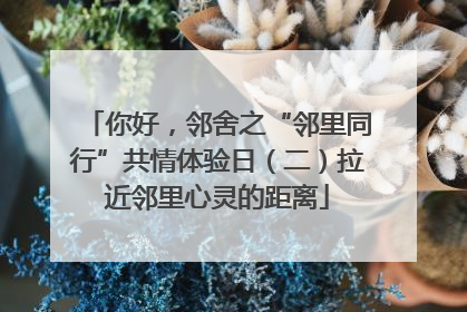 你好，邻舍之“邻里同行”共情体验日（二）拉近邻里心灵的距离