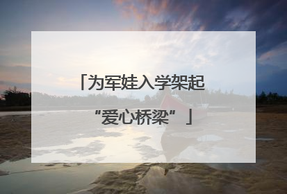 为军娃入学架起“爱心桥梁”