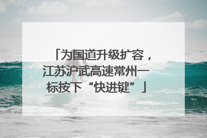 为国道升级扩容，江苏沪武高速常州一标按下“快进键”