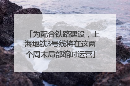 为配合铁路建设，上海地铁3号线将在这两个周末局部缩时运营