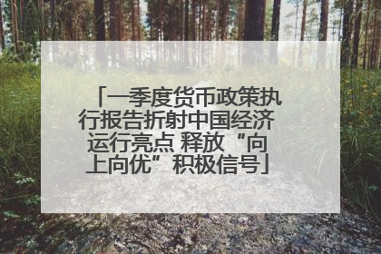 一季度货币政策执行报告折射中国经济运行亮点 释放“向上向优”积极信号