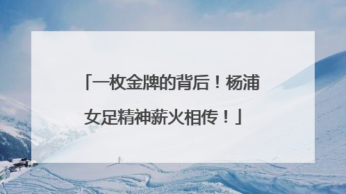 一枚金牌的背后！杨浦女足精神薪火相传！