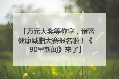 万元大奖等你拿，诸暨健康减脂大赛报名啦！《90早新闻》来了