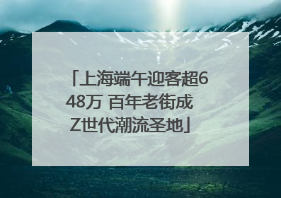 上海端午迎客超648万 百年老街成Z世代潮流圣地