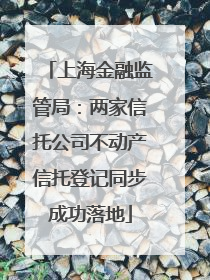 上海金融监管局：两家信托公司不动产信托登记同步成功落地