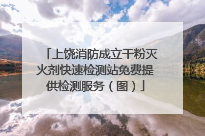 上饶消防成立干粉灭火剂快速检测站免费提供检测服务（图）