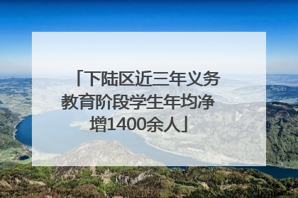 下陆区近三年义务教育阶段学生年均净增1400余人