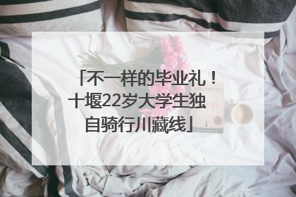 不一样的毕业礼！十堰22岁大学生独自骑行川藏线