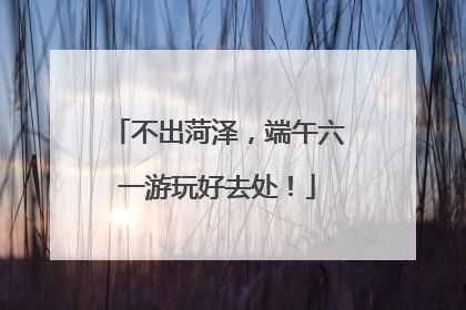 不出菏泽，端午六一游玩好去处！