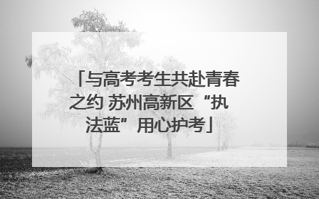 与高考考生共赴青春之约 苏州高新区“执法蓝”用心护考
