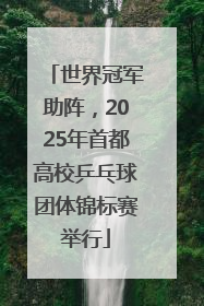 世界冠军助阵，2025年首都高校乒乓球团体锦标赛举行