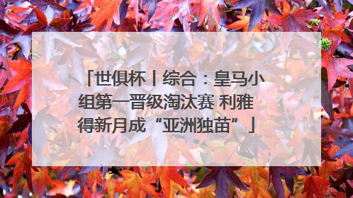 世俱杯丨综合：皇马小组第一晋级淘汰赛 利雅得新月成“亚洲独苗”