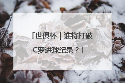 世俱杯｜谁将打破C罗进球纪录？