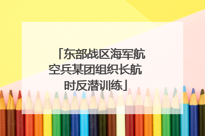 东部战区海军航空兵某团组织长航时反潜训练