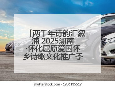 两千年诗韵汇溆浦 2025湖南·怀化屈原爱国怀乡诗歌文化推广季暨龙舟赛启幕