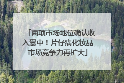 两项市场地位确认收入囊中！片仔癀化妆品市场竞争力再扩大