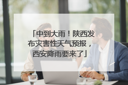 中到大雨！陕西发布灾害性天气预报，西安降雨要来了