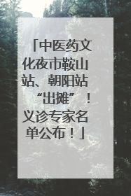 中医药文化夜市鞍山站、朝阳站“出摊”！义诊专家名单公布！
