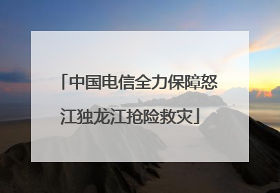 中国电信全力保障怒江独龙江抢险救灾