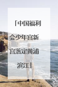 中国福利会少年宫新宫落定黄浦滨江