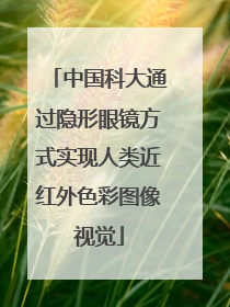 中国科大通过隐形眼镜方式实现人类近红外色彩图像视觉