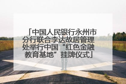 中国人民银行永州市分行联合李达故居管理处举行中国“红色金融教育基地”挂牌仪式