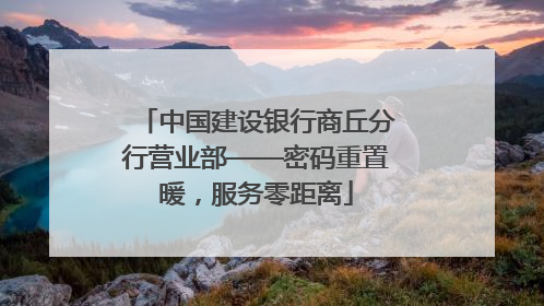 中国建设银行商丘分行营业部——密码重置暖，服务零距离