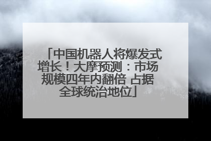 中国机器人将爆发式增长！大摩预测：市场规模四年内翻倍 占据全球统治地位