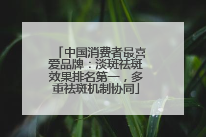 中国消费者最喜爱品牌:淡斑祛斑效果排名第一,多重祛斑机制协同