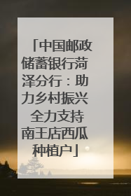 中国邮政储蓄银行菏泽分行：助力乡村振兴 全力支持南王店西瓜种植户