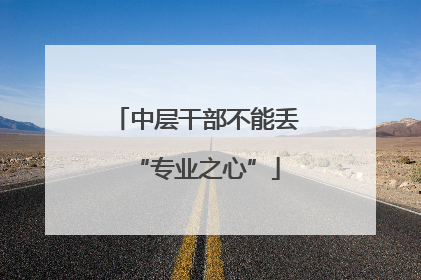 中层干部不能丢“专业之心”