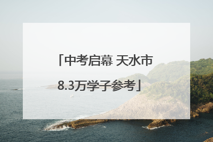 中考启幕 天水市8.3万学子参考