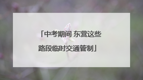 中考期间 东营这些路段临时交通管制