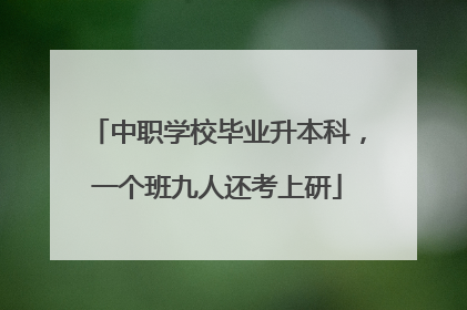 中职学校毕业升本科，一个班九人还考上研