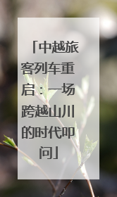 中越旅客列车重启：一场跨越山川的时代叩问