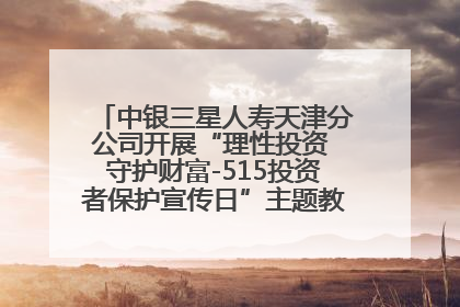 中银三星人寿天津分公司开展“理性投资 守护财富-515投资者保护宣传日”主题教育宣传活动