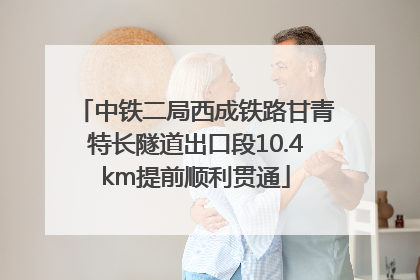 中铁二局西成铁路甘青特长隧道出口段10.4km提前顺利贯通
