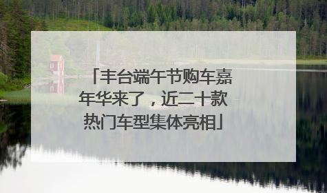 丰台端午节购车嘉年华来了，近二十款热门车型集体亮相