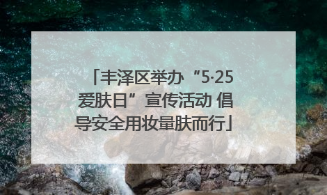 丰泽区举办“5·25 爱肤日”宣传活动 倡导安全用妆量肤而行