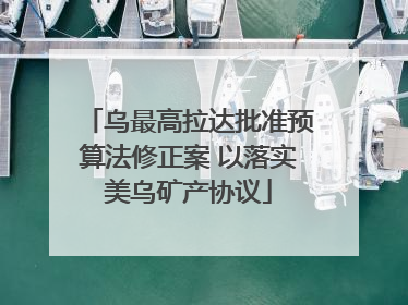 乌最高拉达批准预算法修正案 以落实美乌矿产协议