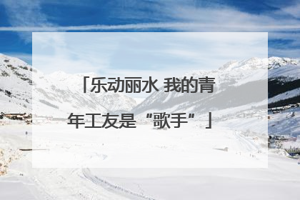乐动丽水 我的青年工友是“歌手”