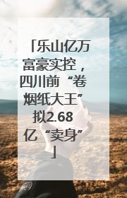 乐山亿万富豪实控，四川前“卷烟纸大王”拟2.68亿“卖身”