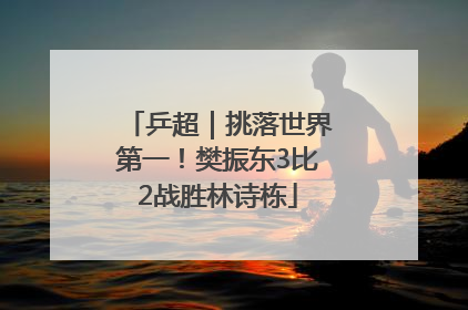 乒超｜挑落世界第一！樊振东3比2战胜林诗栋