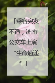 乘客突发不适，济南公交车上演“生命速递”