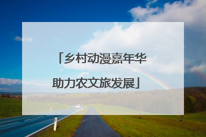 乡村动漫嘉年华助力农文旅发展