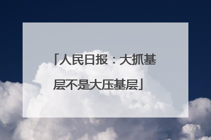 人民日报：大抓基层不是大压基层